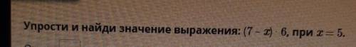 Упрости и найди значение выражения: (7 - I) 6, при х = 5.​