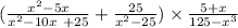 ( \frac{ {x }^{2 } -5x }{ {x}^{2} - 10x \ + 25 } + \frac{25}{ {x}^{2} - 25 } ) \times \frac{5 + x}{125 - {x}^{3} }