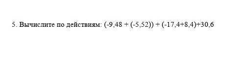 5. Вычислите по действиям: (- 9, 48 + (- 5, 52)) + (- 17, 4 + 8, 4) + 30, 6​