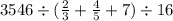 3546 \div ( \frac{2}{3} + \frac{4}{5} + 7) \div 16