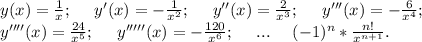 y(x)=\frac{1}{x} ;\ \ \ \ y'(x)=-\frac{1}{x^2};\ \ \ \ y''(x)=\frac{2}{x^3};\ \ \ \ y'''(x)=-\frac{6}{x^4};\ \ \ \\\ y''''(x)=\frac{24}{x^5} ;\ \ \ \ y'''''(x)=- \frac{120}{x^6} ;\ \ \ \ ...\ \ \ \ (-1)^n*\frac{n!}{x^{n+1}} .