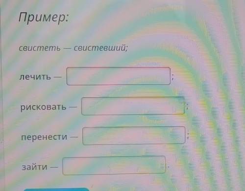 Образуй от глаголов действительны причастия времени (м. р. ед. ч., И. п.) ​