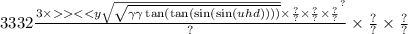 3332 \frac{ {3 \times < < y \sqrt{ \sqrt{ \gamma \gamma \tan( \tan( \sin( \sin(uhd) ) ) ) } } \times \frac{?}{?} \times \frac{?}{?} \times \frac{?}{?} }^{?} }{?} \times \frac{?}{?} \times \frac{?}{?}