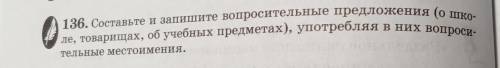 Составьте и запишите вопросительные предложения (о школе и товарищах, об учебных предметах), употреб