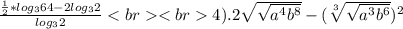 \frac{\frac{1}{2}*log_{3} 64-2log_{3}2 }{log_3 2}4). 2\sqrt{\sqrt{a^4b^8} } -(\sqrt[3]{\sqrt{a^3b^6} } )^2