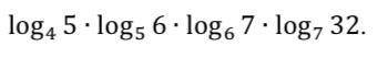 Log4 5∙log5 6∙log6 7∙log7 32