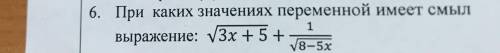 При каких значениях переменной имеет смысл выражение: √3x+5 + 1/√8-5x