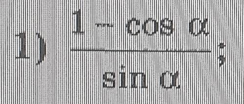 Добрый день, я не понимаю как это решить. Можете написать решение хотя бы 1. 1) (1 - cos a) / sin a