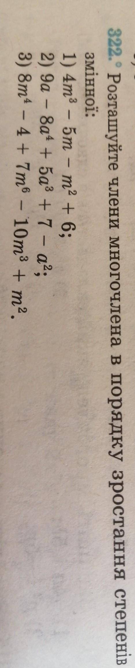 322. Розташуйте члени многочлена в порядку зростання степені змінної:1) 4m3 – 5m - m2 + 6;2) 9а - 8а