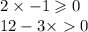 2 \times - 1 \geqslant 0 \\ 12 - 3 \times 0