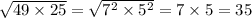 \sqrt{49 \times 25} = \sqrt{ {7}^{2} \times {5}^{2} } = 7 \times 5 = 35