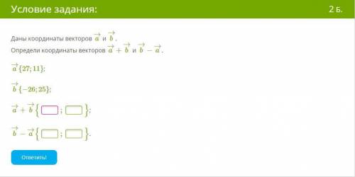 Даны координаты векторов a→ и b→. Определи координаты векторов a→+b→ и b→−a→.