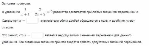 Заполни пропуски. в уравнении 1/x+1 - 2/2x+2 =0 равенство достигается при любых значениях переменной