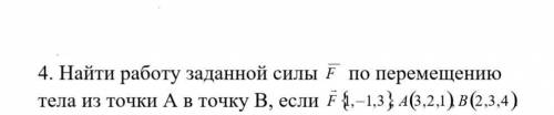 Найти работу заданной силы F по перемещентю тела из точки А в точку B, если F (1, -1, 3), A(3,2,1),