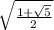 \sqrt{ \frac{1 + \sqrt{5 } }{2} }