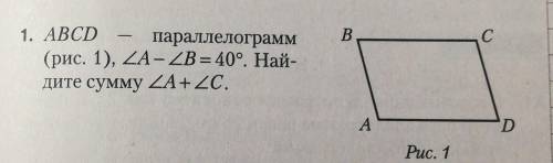 1. ABCDпараллелограмм(рис. 1), углA-углB = 40°. Най-дите сумму углA+угл C.​