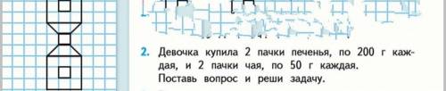 Девочка купила 2 пачки печенья, по 200гр каждая, и 2 пачки чая, по 50гр. каждая. Поставь вопрос и ре