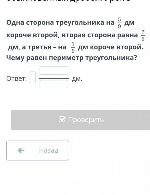 Одна сторона треугольника на 5/9 дм короче второй, вторая сторона равна 7/9дм, а третья – на 1/9дм к