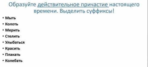 Образуйте действительное причастие настоящего времени, в делить суффиксы. ​