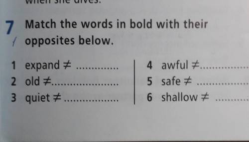 7 Match the words in bold with their opposites below. 1 expand 2 old = 3 quiet +...4 awful 75 safe +