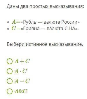 Даны два простых высказывания: A=«Рубль — валюта России» C=«Гривна — валюта США». Выбери истинное вы