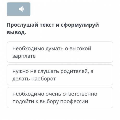 Прослушай текст и сформулируй вывод. необходимо думать о высокой зарплате нужно не слушать родителей