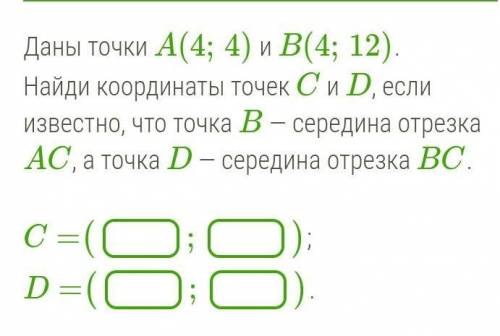 Даны точки A(4;4) и B(4;12). Найди координаты точек C и D, если известно, что точка B — середина отр