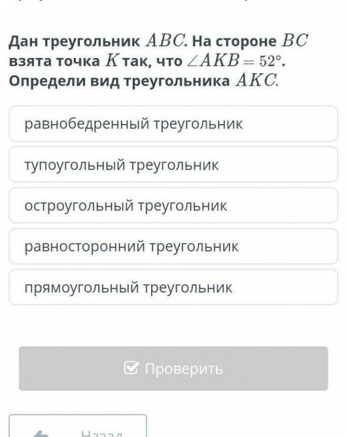 Дан треугольник АВС. На стороне ВС взята точка К так, что угол АКВ = 52°. Определи вид треугольника