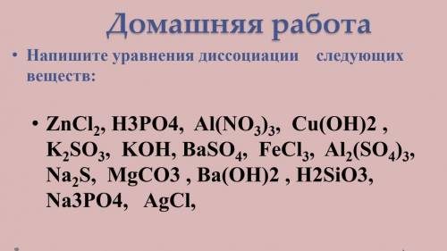 • Напишите уравнения диссоциации следующих веществ: • ZnCl2, Н3PO4, Al(NO3)3, Сu(OН)2 ,K2SO3, KOН, B