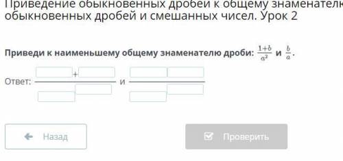 Приведи к наименьшему общему знаменателю дроби: и ответ: и