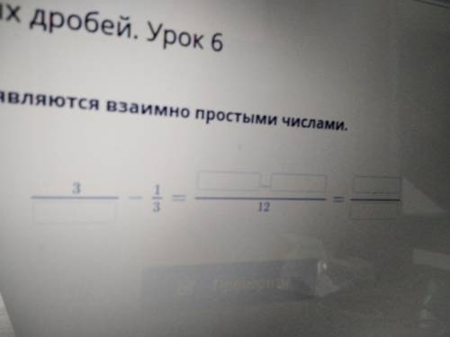 Найди разность дробей, знаменатели которых являются взаимно простыми числами. ответ:3/*-1/3=*-*/12=*