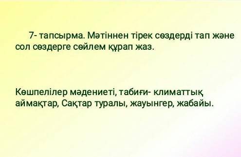 7-тапсырма. Мәтіннен тірек сөздерді тап және сол создерге сөйлем құрап жаз. Көшпелілер мәдениеті, та