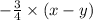 - \frac{3}{4} \times (x - y)