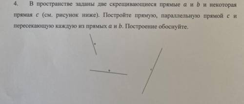 В пространстве заданы две скрещивающиеся прямые a и b и некоторая прямая c (см рисунок ниже). Постро