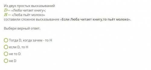 Из двух простых высказываний D = «Люба читает книгу»; H = «Люба пьёт молоко» составили сложное выска