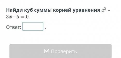 Найди куб суммы корней уравнения x^2 – 3x – 5 = 0. ответ: разобраться нужен только ответ​