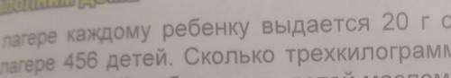 В лагере каждому ребенку выдается 20 г сливочного масла в день В лагере 456 детей. Сколько трехкилог