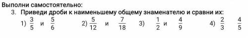 Приведи дроби к наименьшему общему знаменателю и сравни их: 1)3/5 и 5/6 2)5/12 и7/18 3)1/2 и 4/9 4)2