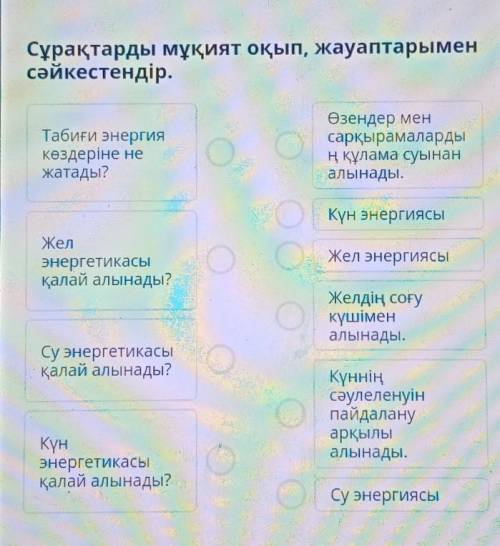 Сұрақтарды мұқият оқып, жауаптарымен сәйкестендір.Табиғи энергиякөздеріне нежатады?о CӨзендер менсар