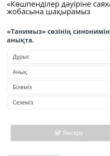 《Танимыз》 сөзінің синонимін анықта. ДұрысАнықБілемізСеземізАртқаТексеру​