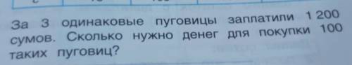 За 3 одинаковые пуговицы заплатили1200сумов. Сколько нужно денег для покупки 100таких пуговиц? напиш