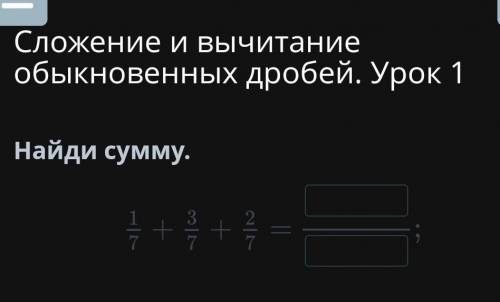 Сложение и вычитание обыкновенных дробей. Урок 1Найди сумму.​