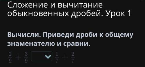 Сложение и вычитание обыкновенных дробей. Урок 1 Вычисли. Приведи дроби к общему знаменателю и сравн