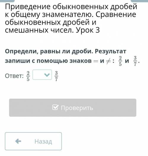 Определи, равны ли дроби.Результат запиши с знаков = и не = : 2/5 и 3/7, ​