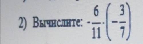 Вычислите - 6/11 × (-3/7) см. работа​
