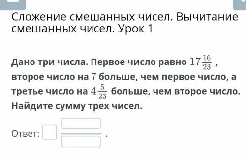 Дано три числа. Первое число равно17 16/23 , второе число на 7 больше, чем первое число, а третье чи