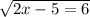 \sqrt{2x - 5 = 6}