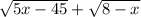 \sqrt{5x - 45} + \sqrt{8 - x}