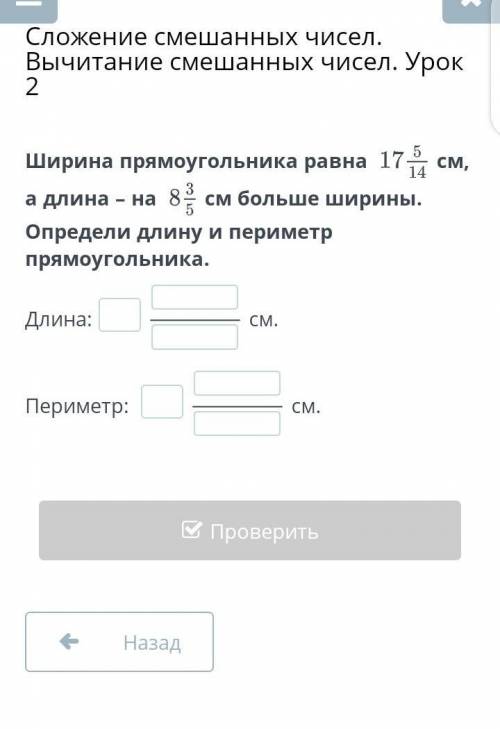 ширина прямоугольника равна 17 5/14 см а длина - на 8 3/5 см больше ширины Определи длину и периметр