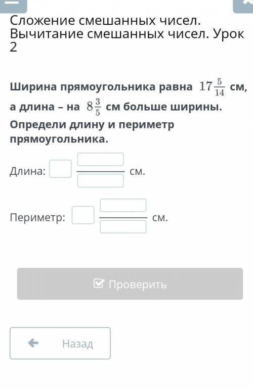 Ширина прямоугольника равна 17 5/14 см а длина - на 8 3/5 см больше ширины Определи длину и периметр